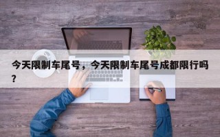 今天限制车尾号，今天限制车尾号成都限行吗？