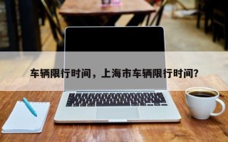 车辆限行时间，上海市车辆限行时间？