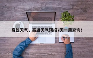 高雄天气，高雄天气预报7天一周查询！