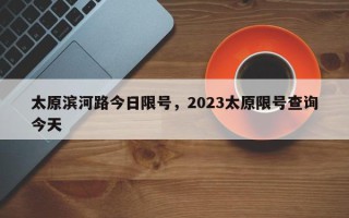 太原滨河路今日限号，2023太原限号查询今天