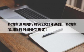 外地车深圳限行时间2023年新规，外地车深圳限行时间处罚规定！
