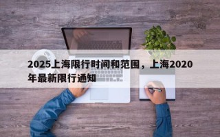 2025上海限行时间和范围，上海2020年最新限行通知