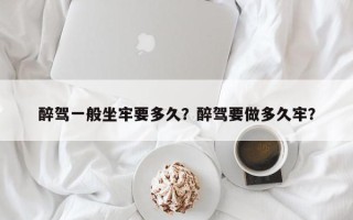 醉驾一般坐牢要多久？醉驾要做多久牢？