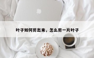 叶子如何剪出来，怎么剪一片叶子