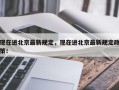 现在进北京最新规定，现在进北京最新规定政策！