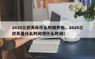 2020三伏天从什么时候开始，2020三伏天是什么时间到什么时间！