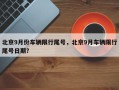 北京9月份车辆限行尾号，北京9月车辆限行尾号日期？