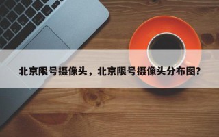 北京限号摄像头，北京限号摄像头分布图？