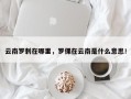 云南罗刺在哪里，罗倮在云南是什么意思！