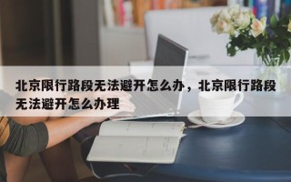北京限行路段无法避开怎么办，北京限行路段无法避开怎么办理