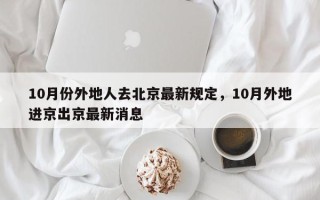 10月份外地人去北京最新规定，10月外地进京出京最新消息