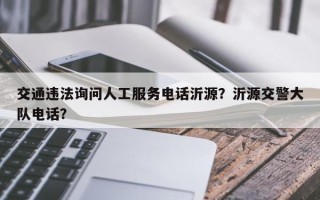 交通违法询问人工服务电话沂源？沂源交警大队电话？