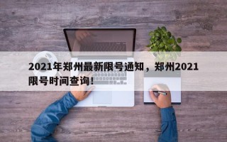 2021年郑州最新限号通知，郑州2021限号时间查询！