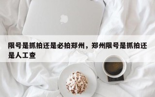 限号是抓拍还是必拍郑州，郑州限号是抓拍还是人工查