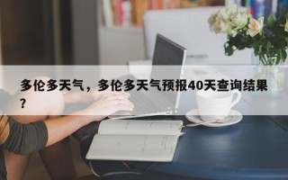 多伦多天气，多伦多天气预报40天查询结果？