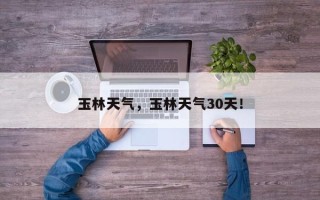 玉林天气，玉林天气30天！