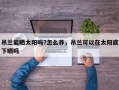 吊兰能晒太阳吗?怎么养，吊兰可以在太阳底下晒吗