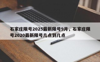 石家庄限号2025最新限号9月，石家庄限号2020最新限号几点到几点