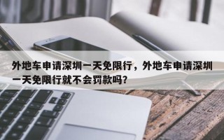 外地车申请深圳一天免限行，外地车申请深圳一天免限行就不会罚款吗？