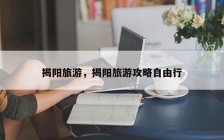 揭阳旅游，揭阳旅游攻略自由行