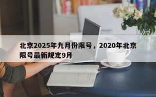 北京2025年九月份限号，2020年北京限号最新规定9月