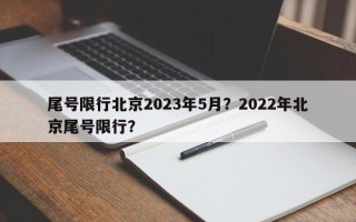 尾号限行北京2023年5月？2022年北京尾号限行？