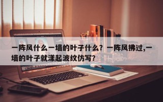 一阵风什么一墙的叶子什么？一阵风拂过,一墙的叶子就漾起波纹仿写？