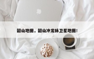 韶山地图，韶山冲龙脉卫星地图！