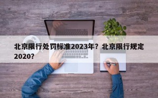 北京限行处罚标准2023年？北京限行规定2020？