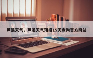 芦溪天气，芦溪天气预报15天查询官方网站