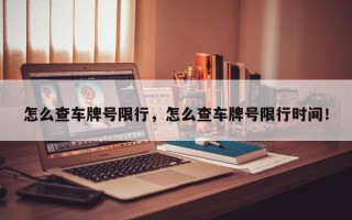 怎么查车牌号限行，怎么查车牌号限行时间！