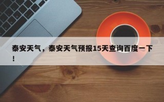 泰安天气，泰安天气预报15天查询百度一下！