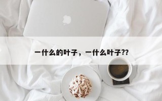 一什么的叶子，一什么叶子?？