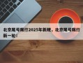 北京尾号限行2025年新规，北京尾号限行新一轮！