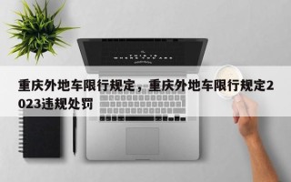 重庆外地车限行规定，重庆外地车限行规定2023违规处罚