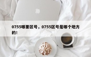 0755哪里区号，0755区号是哪个地方的！