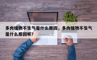多肉植物不生气是什么原因，多肉植物不生气是什么原因呢？