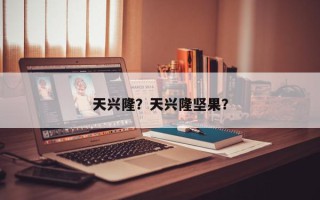 天兴隆？天兴隆坚果？