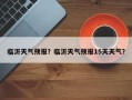 临沂天气预报？临沂天气预报15天天气？