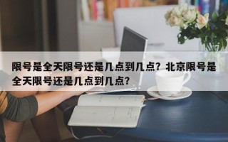 限号是全天限号还是几点到几点？北京限号是全天限号还是几点到几点？