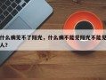 什么病见不了阳光，什么病不能见阳光不能见人？