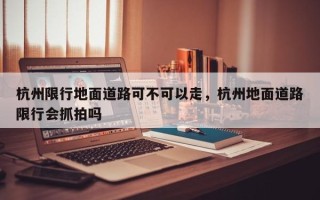 杭州限行地面道路可不可以走，杭州地面道路限行会抓拍吗