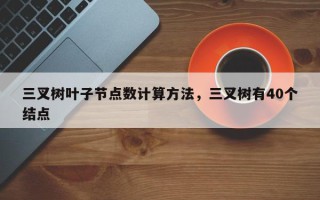 三叉树叶子节点数计算方法，三叉树有40个结点