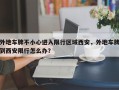 外地车牌不小心进入限行区域西安，外地车牌到西安限行怎么办？