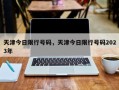 天津今日限行号码，天津今日限行号码2023年
