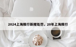 2024上海限行新规处罚，20年上海限行