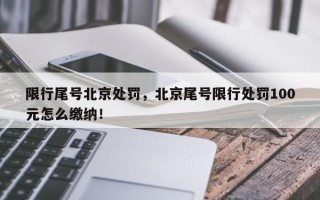限行尾号北京处罚，北京尾号限行处罚100元怎么缴纳！