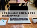 北京限号2022年6月最新限号，北京限号2021最新限号时间段？