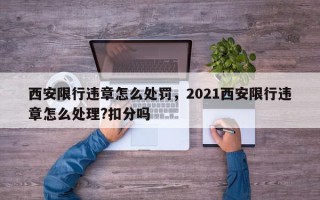 西安限行违章怎么处罚，2021西安限行违章怎么处理?扣分吗
