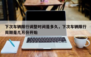 下次车辆限行调整时间是多久，下次车辆限行周期是几月份开始